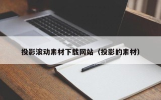 利津投影滚动素材下载网站（投影的素材）