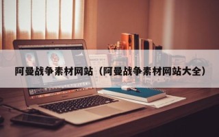 利津阿曼战争素材网站（阿曼战争素材网站大全）