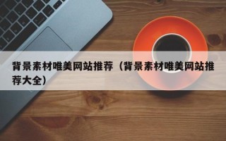 利津背景素材唯美网站推荐（背景素材唯美网站推荐大全）