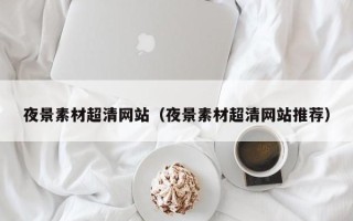 利津夜景素材超清网站（夜景素材超清网站推荐）