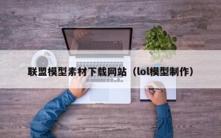 利津联盟模型素材下载网站（lol模型制作）