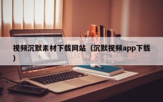 利津视频沉默素材下载网站（沉默视频app下载）