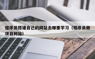 利津程序员搭建自己的网站去哪里学习（程序员做项目网站）